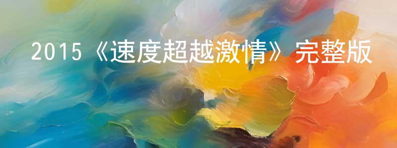 柴敏敏發布2015《速度超越激情》完整版電影/在線觀看/百度云-美劇天堂